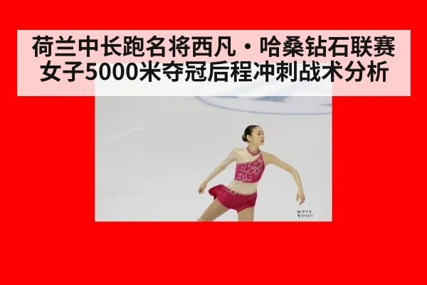 荷兰中长跑名将西凡·哈桑钻石联赛女子5000米夺冠后程冲刺战术分析
