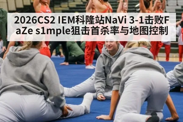 2026CS2 IEM科隆站NaVi 3-1击败FaZe s1mple狙击首杀率与地图控制