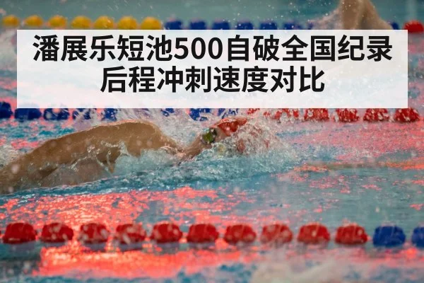 潘展乐短池500自破全国纪录 后程冲刺速度对比