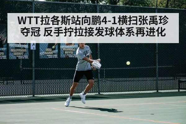 WTT拉各斯站向鹏4-1横扫张禹珍夺冠 反手拧拉接发球体系再进化