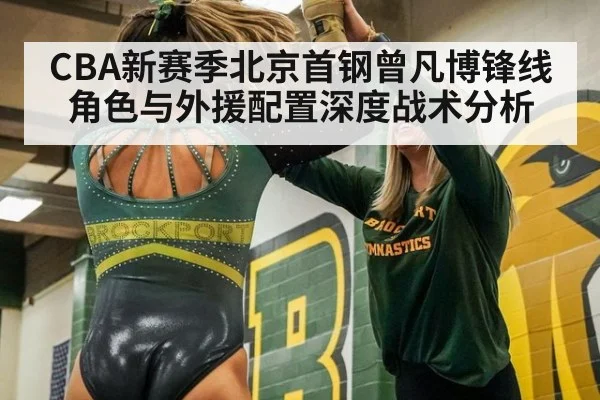 CBA新赛季北京首钢曾凡博锋线角色与外援配置深度战术分析